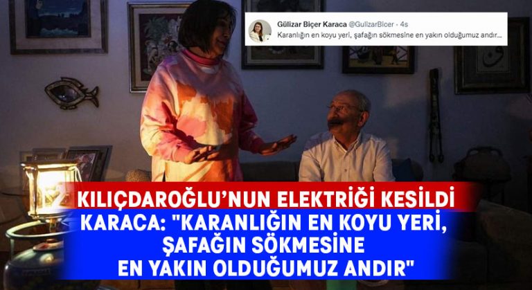 Kılıçdaroğlu’nun elektriği kesildi.. Karaca: “Karanlığın en koyu yeri, şafağın sökmesine en yakın olduğumuz andır”