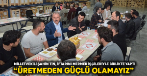 Milletvekili Şahin Tin, iftarını mermer işçileriyle birlikte yaptı