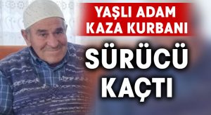 Yaşlı adam kazada hayatını kaybetti.. Sürücü kaçtı!