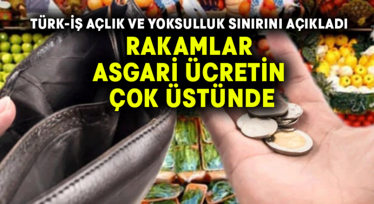 Türk-İş açlık ve yoksulluk sınırını açıkladı.. Rakamlar asgari ücretin çok üstünde