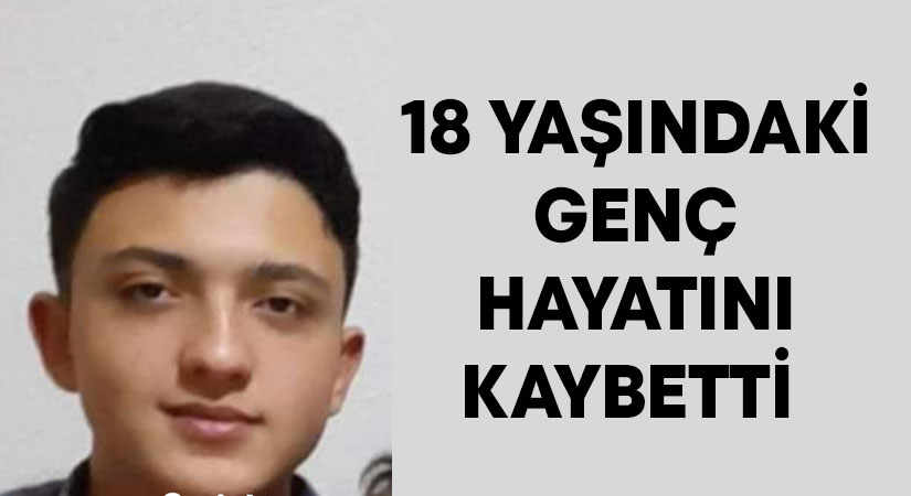 18 yaşındaki genç hayatını kaybetti