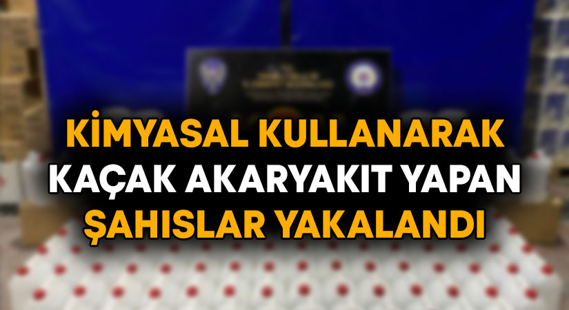 Kimyasallarla kaçak akaryakıt yapan şahıslar yakalandı