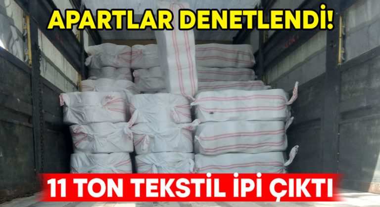 Apartlar denetlendi! 11 ton tekstil ipi çıktı