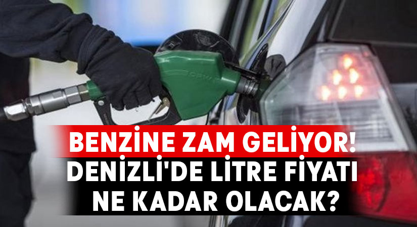 Benzine zam geliyor! Denizli’de litre fiyatı ne kadar olacak?