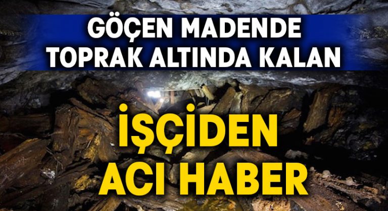 Maden göçüğünün altında kalan işçiden acı haber!