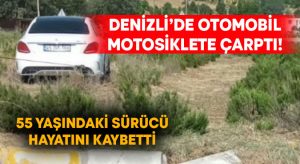 Denizli’de otomobil motosiklete çarptı! 55 yaşındaki sürücü hayatını kaybetti