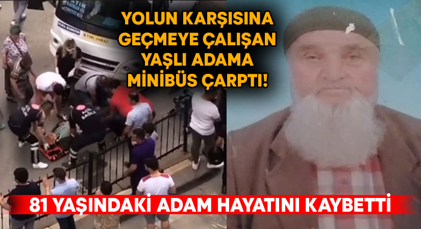 Yolun karşısına geçmeye çalışan yaşlı adama minibüs çarptı! 81 yaşındaki adam hayatını kaybetti