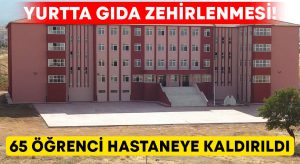 Yurtta gıda zehirlenmesi! 65 öğrenci hastaneye kaldırıldı