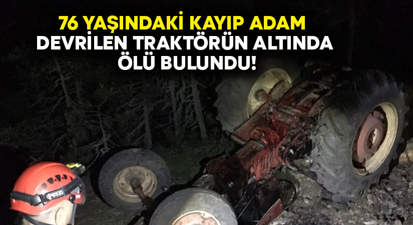 76 yaşındaki kayıp adam devrilen traktörün altında ölü bulundu!