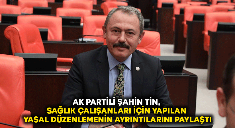 AK Partili Şahin Tin, sağlık çalışanları için yapılan yasal düzenlemenin ayrıntılarını paylaştı