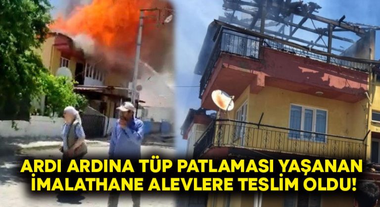 Ardı ardına tüp patlaması yaşanan imalathane alevlere teslim oldu!