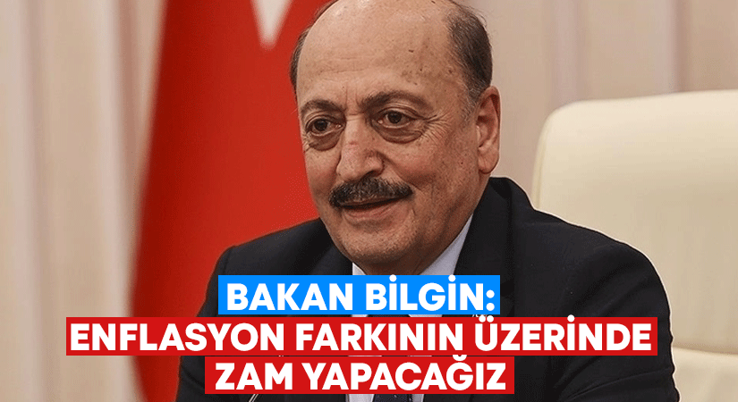 Bakan Bilgin: Enflasyon farkının üzerinde zam yapacağız