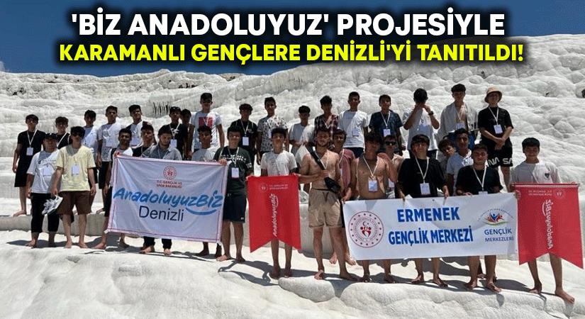 ‘Biz Anadoluyuz’ projesiyle Karamanlı gençlere Denizli’yi tanıtıldı!