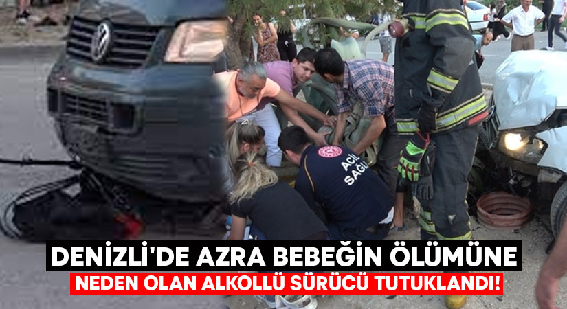 Denizli’de Azra bebeğin ölümüne neden olan alkollü sürücü tutuklandı!