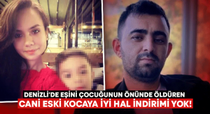 Denizli’de eşini çocuğunun önünde öldüren cani eski kocaya iyi hal indirimi yok!