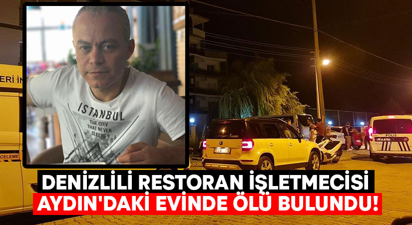 Denizlili restoran işletmecisi Aydın’daki evinde ölü bulundu!