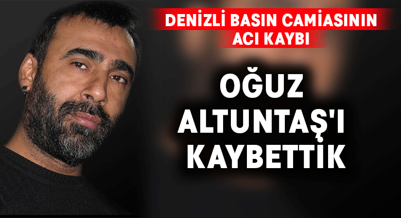 Gazeteci Oğuz Altuntaş’ı kaybettik