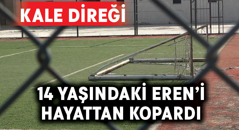 Kale direği 14 yaşındaki Eren’i hayattan kopardı