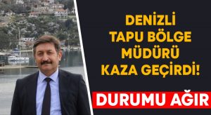 Denizli Tapu Bölge Müdürü kaza geçirdi! Durumu ağır