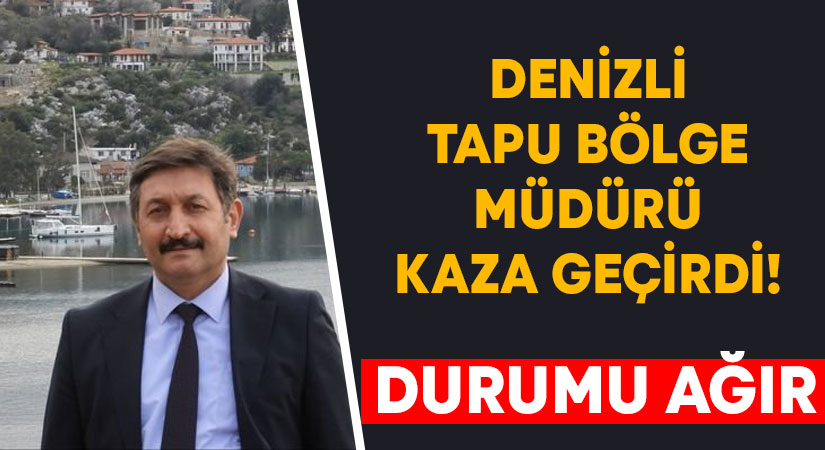 Denizli Tapu Bölge Müdürü kaza geçirdi! Durumu ağır