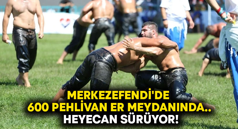 Merkezefendi’de 600 pehlivan er meydanında.. Heyecan sürüyor!