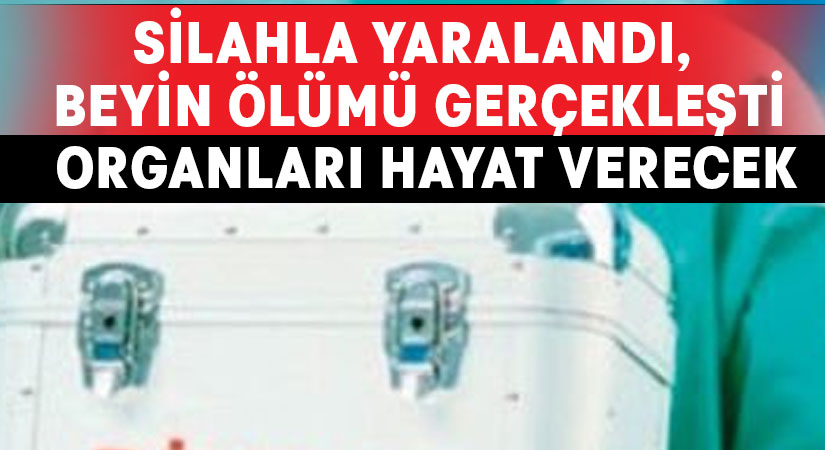 Silahla yaralandı, beyin ölümü gerçekleşti.. Organları hayat verecek