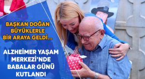 Başkan Doğan büyüklerle bir araya geldi… Alzheimer Yaşam Merkezi’nde Babalar Günü Kutlandı