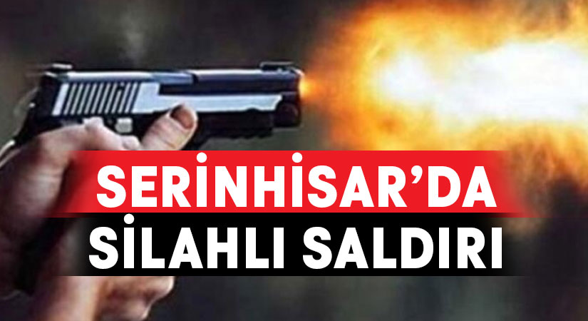 Serinhisar’da silahlı saldırı