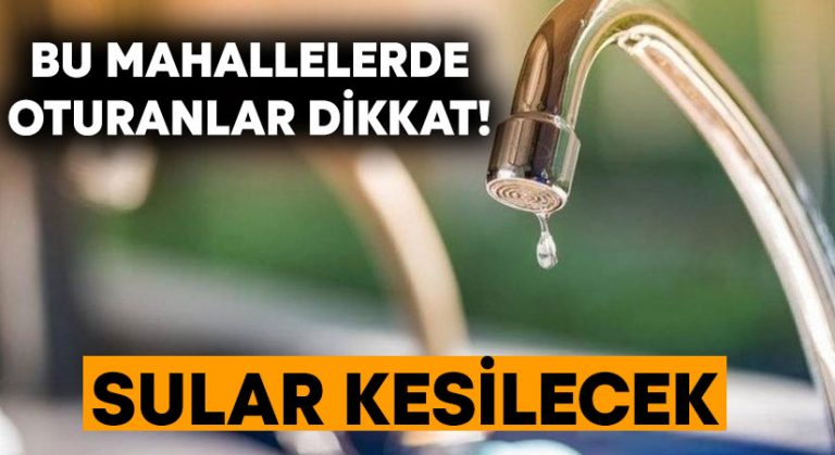 Bu mahallelerde oturanlar dikkat! Sular kesilecek