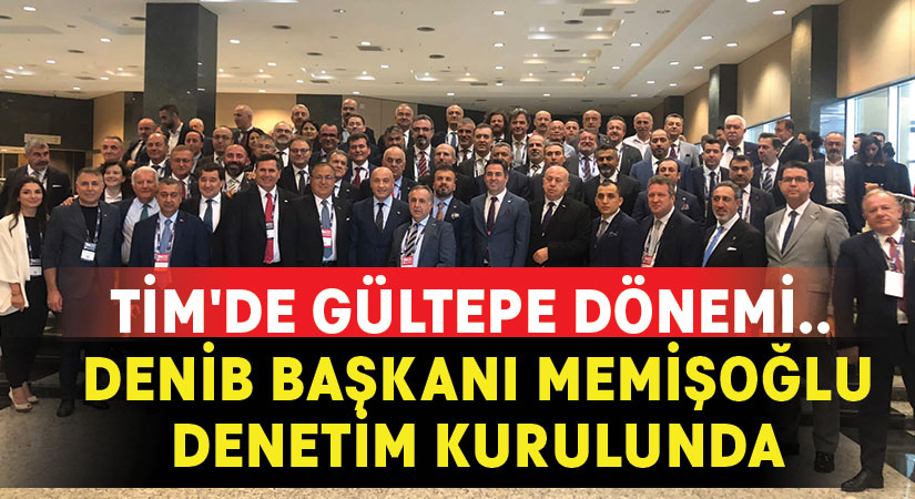 TİM’de Gültepe dönemi.. DENİB Başkanı Memişoğlu Denetim Kurulunda