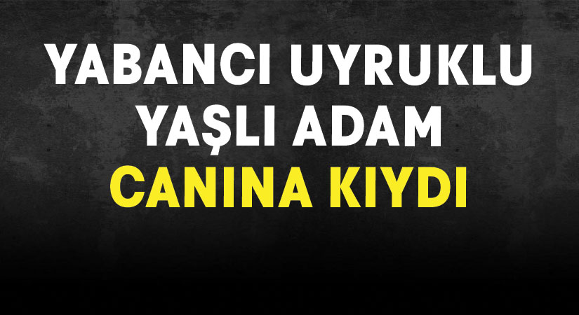 Yabancı uyruklu şahıs canına kıydı