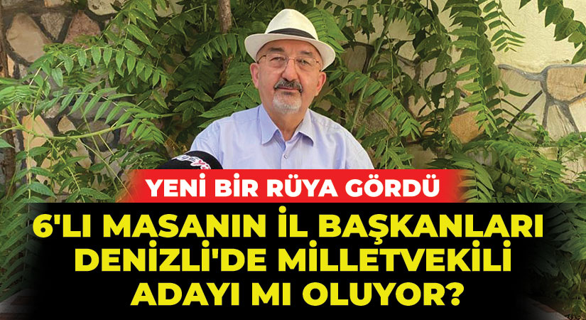 6’lı masanın il başkanları Denizli’de milletvekili adayı mı oluyor?