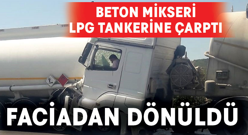 Beton mikserinin dolu LPG tankerine çarptığı kazada faciadan dönüldü