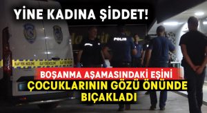 Boşanma aşamasındaki eşini çocuklarının gözü önünde bıçakladı