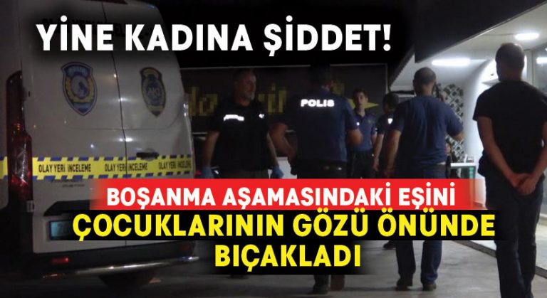 Boşanma aşamasındaki eşini çocuklarının gözü önünde bıçakladı