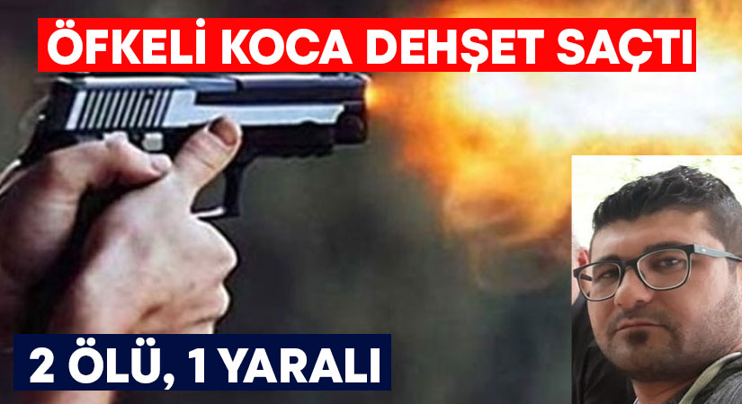 Öfkeli koca dehşet saçtı! 2 ölü, 1 yaralı