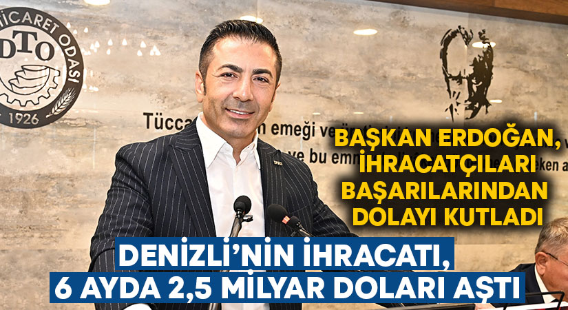 Denizli’nin ihracatı, 6 ayda 2,5 milyar doları aştı