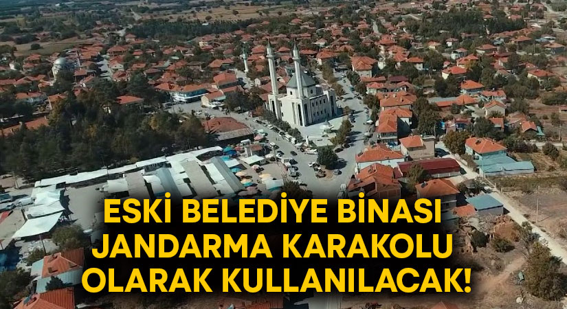 Eski belediye binası jandarma karakolu olarak kullanılacak!