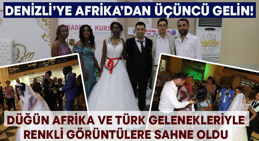 Denizli’ye Afrika’dan üçüncü gelin! Düğün Afrika ve Türk gelenekleriyle renkli görüntülere sahne oldu