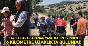 Kayıp olarak aranan yaşlı kadın evinden 6 kilometre uzaklıkta bulundu!