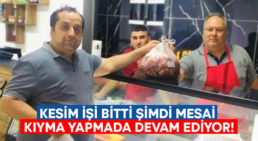 Kesim işi bitti şimdi mesai kıyma yapmada devam ediyor!