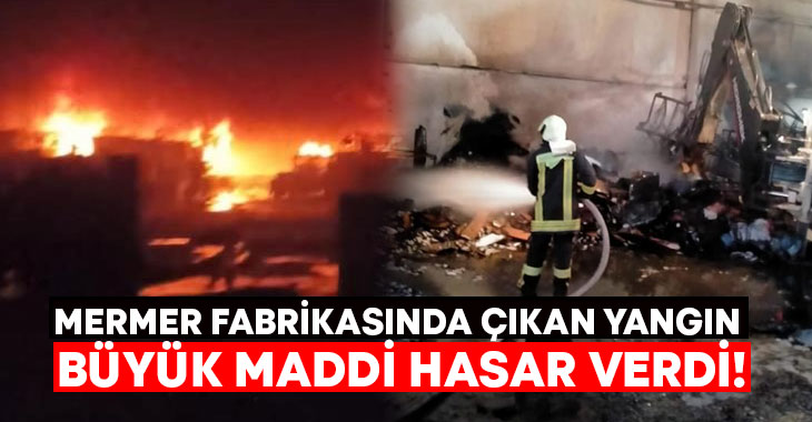 Mermer fabrikasında çıkan yangın büyük maddi hasar verdi!