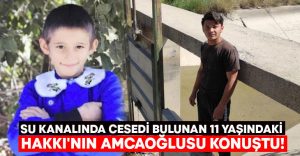 Su kanalında cesedi bulunan 11 yaşındaki Hakkı’nın amcaoğlusu konuştu!