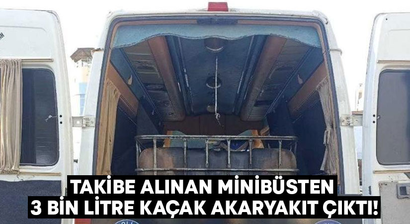 Takibe alınan minibüsten 3 bin litre kaçak akaryakıt çıktı!