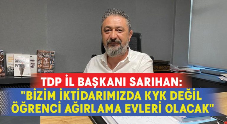 TDP İl Başkanı Sarıhan: “Bizim iktidarımızda KYK değil öğrenci ağırlama evleri olacak”