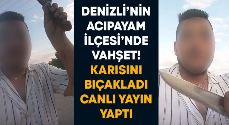 Denizli’nin Acıpayam İlçesi’nde vahşet! Karısını bıçakladı canlı yayın yaptı