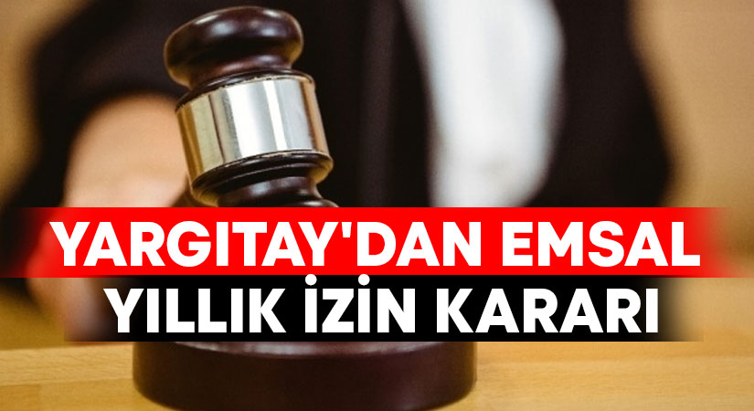 Yargıtay’dan emsal yıllık izin kararı