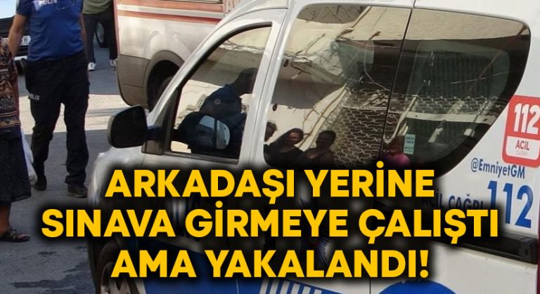 Arkadaşı yerine sınava girmeye çalıştı ama yakalandı!