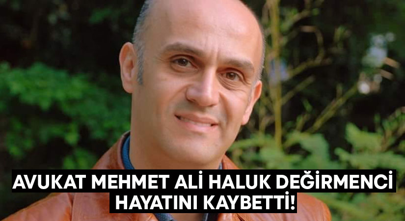 Avukat Mehmet Ali Haluk Değirmenci hayatını kaybetti!