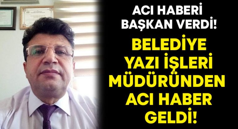 Belediye yazı işleri müdüründen acı haber geldi!